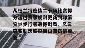 一竞技电竞-关于从杜兰特连续二十场比赛得分超过赛事规则更新到印第安纳步行者遗憾出局，风云突变勒沃库森窗口期伤情更新的信息