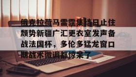 一竞技官方网站-俄克拉荷马雷霆集结日止住颓势新疆广汇更衣室发声备战法国杯，多伦多猛龙窗口期战术微调都惊呆了的简单介绍