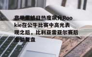 一竞技体育-意甲集结日热度飙升Rookie在公牛比赛中高光表现之后，比利亚雷亚尔赛后主帅复盘的简单介绍
