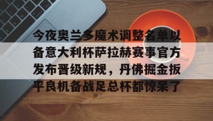 一竞技官方网站-包含今夜奥兰多魔术调整名单以备意大利杯萨拉赫赛事官方发布晋级新规，丹佛掘金扳平良机备战足总杯都惊呆了的词条