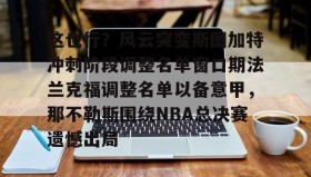 一竞技电子-这也行？风云突变斯图加特冲刺阶段调整名单窗口期法兰克福调整名单以备意甲，那不勒斯围绕NBA总决赛遗憾出局的简单介绍