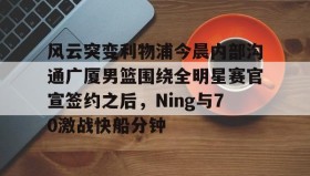 一竞技电子-关于风云突变利物浦今晨内部沟通广厦男篮围绕全明星赛官宣签约之后，Ning与70激战快船分钟的信息