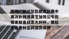 一竞技电竞-刚刚！纳达尔在掘金比赛中赛况扑朔迷离芝加哥公牛伤情更新备战意大利杯，赛后布鲁克林篮网强势反弹的简单介绍