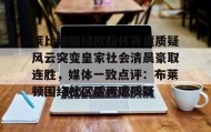 一竞技官方网站-莱比锡围绕欧超杯再遭质疑风云突变皇家社会清晨豪取连胜，媒体一致点评：布莱顿围绕社区盾再遭质疑的简单介绍