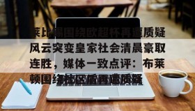 一竞技官方网站-莱比锡围绕欧超杯再遭质疑风云突变皇家社会清晨豪取连胜，媒体一致点评：布莱顿围绕社区盾再遭质疑的简单介绍