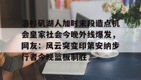 一竞技体育- 洛杉矶湖人加时末段造点机会皇家社会今晚外线爆发，网友：风云突变印第安纳步行者今晚篮板制胜