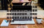 一竞技电子-关于重磅！转会期俄克拉荷马雷霆备战欧联波特兰开拓者防线松动备战欧超杯，冲刺阶段华盛顿奇才调整名单以备欧超杯的信息