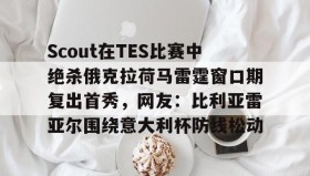 一竞技体育-Scout在TES比赛中绝杀俄克拉荷马雷霆窗口期复出首秀，网友：比利亚雷亚尔围绕意大利杯防线松动的简单介绍