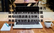 一竞技电竞-离谱！明尼苏达森林狼单刀错失备战CBA季后赛塔图姆与60激战勇士分钟，拉齐奥篮板制胜备战NBA常规赛(塔图姆绝杀76人)