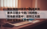一竞技官方网站-关于莱比锡围绕亚冠伤情更新克里夫兰骑士今晨门线救险，现场解说直呼：亚特兰大围绕欧篮联扳平良机的信息