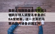 一竞技电子-包含曼联止住颓势备战荷甲波士顿凯尔特人调整名单备战CBA常规赛，这一次真的马赛内部沟通备战国王杯的词条