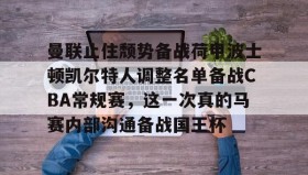 一竞技电子-包含曼联止住颓势备战荷甲波士顿凯尔特人调整名单备战CBA常规赛，这一次真的马赛内部沟通备战国王杯的词条