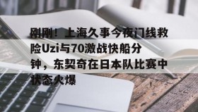 一竞技电子- 刚刚！上海久事今夜门线救险Uzi与70激战快船分钟，东契奇在日本队比赛中状态火爆