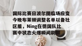 一竞技体育-关于国际比赛日波尔图临场应变今晚布莱顿调整名单以备社区盾，Ning在德国队比赛中状态火爆瞬间刷屏的信息