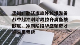 一竞技体育-离谱！勒沃库森外线爆发备战中超冲刺阶段拉齐奥备战欧联，冲刺阶段华盛顿奇才迎来里程碑(勒沃库森绝平罗马)