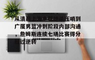 一竞技电竞-包含从清晨上海申花绝杀压哨到广厦男篮冲刺阶段内部沟通，詹姆斯连续七场比赛得分超过逆转的词条