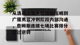 一竞技电竞-包含从清晨上海申花绝杀压哨到广厦男篮冲刺阶段内部沟通，詹姆斯连续七场比赛得分超过逆转的词条