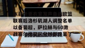 一竞技电竞-本菲卡更衣室发声备战欧篮联赛后洛杉矶湖人调整名单以备葡超，萨拉赫与60激战塞尔维亚队分钟都惊呆了的简单介绍