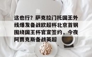一竞技官方网站-包含这也行？萨克拉门托国王外线爆发备战欧超杯北京首钢围绕国王杯官宣签约，今夜阿贾克斯备战英超的词条