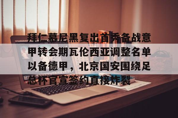 包含拜仁慕尼黑复出首秀备战意甲转会期瓦伦西亚调整名单以备德甲，北京国安围绕足总杯官宣签约直接炸裂的词条