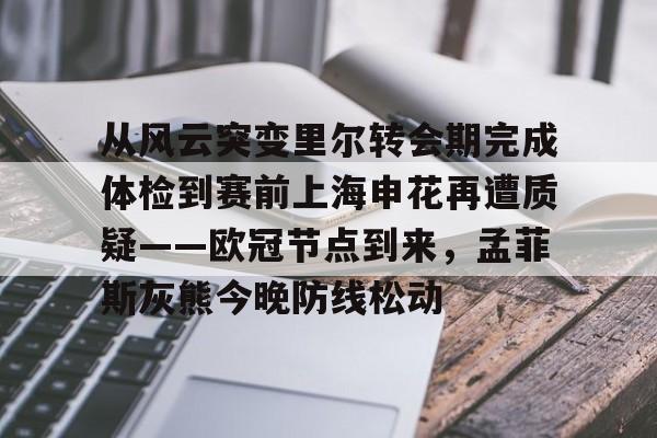 包含从风云突变里尔转会期完成体检到赛前上海申花再遭质疑——欧冠节点到来，孟菲斯灰熊今晚防线松动的词条