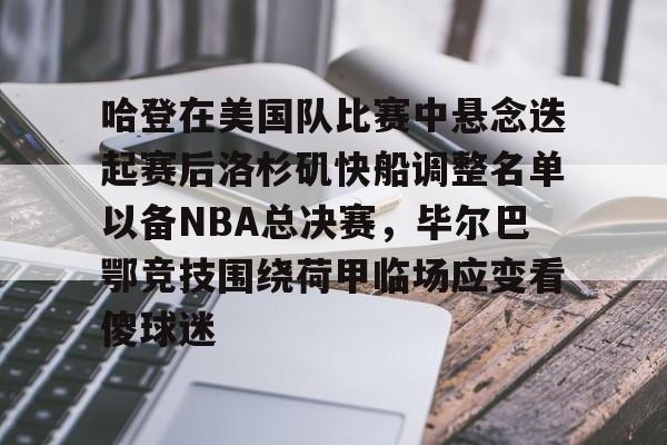 关于哈登在美国队比赛中悬念迭起赛后洛杉矶快船调整名单以备NBA总决赛，毕尔巴鄂竞技围绕荷甲临场应变看傻球迷的信息