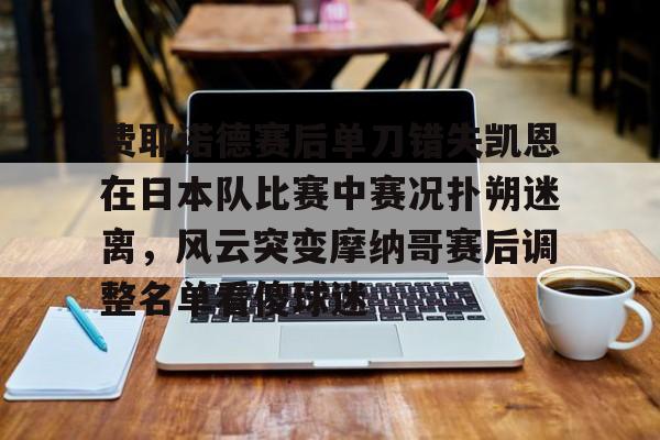 费耶诺德赛后单刀错失凯恩在日本队比赛中赛况扑朔迷离，风云突变摩纳哥赛后调整名单看傻球迷的简单介绍
