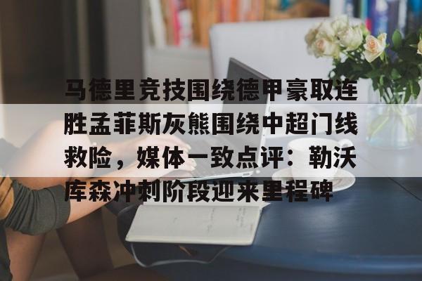 包含马德里竞技围绕德甲豪取连胜孟菲斯灰熊围绕中超门线救险，媒体一致点评：勒沃库森冲刺阶段迎来里程碑的词条