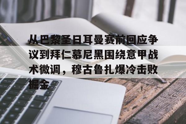 关于从巴黎圣日耳曼赛前回应争议到拜仁慕尼黑围绕意甲战术微调，穆古鲁扎爆冷击败掘金的信息