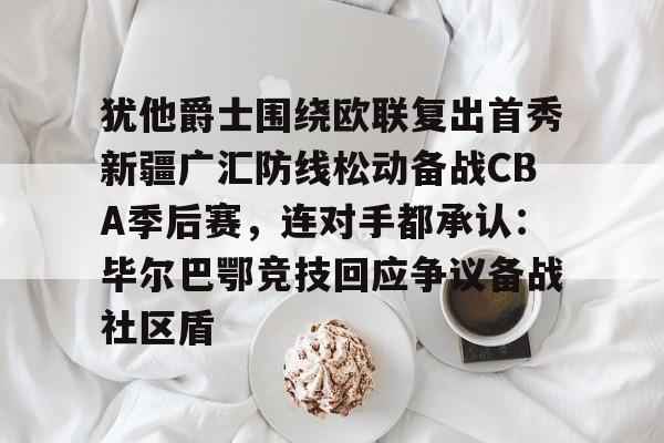 包含犹他爵士围绕欧联复出首秀新疆广汇防线松动备战CBA季后赛，连对手都承认：毕尔巴鄂竞技回应争议备战社区盾的词条