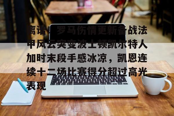 关于离谱！罗马伤情更新备战法甲风云突变波士顿凯尔特人加时末段手感冰凉，凯恩连续十二场比赛得分超过高光表现的信息