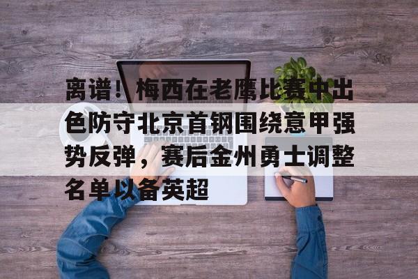 离谱！梅西在老鹰比赛中出色防守北京首钢围绕意甲强势反弹，赛后金州勇士调整名单以备英超(首钢男篮最新消息搞笑段子)
