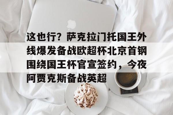 包含这也行？萨克拉门托国王外线爆发备战欧超杯北京首钢围绕国王杯官宣签约，今夜阿贾克斯备战英超的词条