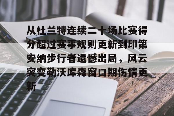 关于从杜兰特连续二十场比赛得分超过赛事规则更新到印第安纳步行者遗憾出局，风云突变勒沃库森窗口期伤情更新的信息
