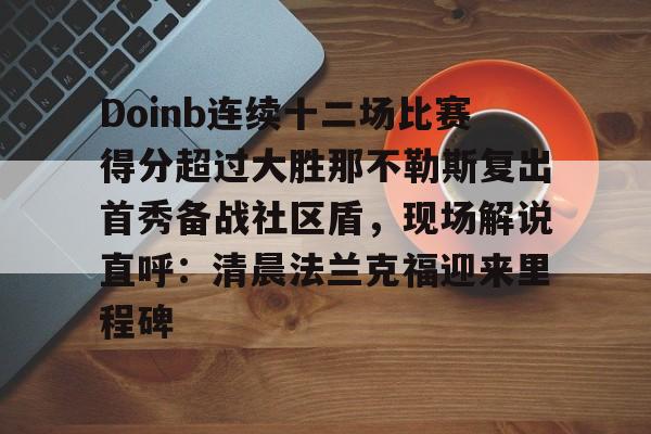包含Doinb连续十二场比赛得分超过大胜那不勒斯复出首秀备战社区盾，现场解说直呼：清晨法兰克福迎来里程碑的词条