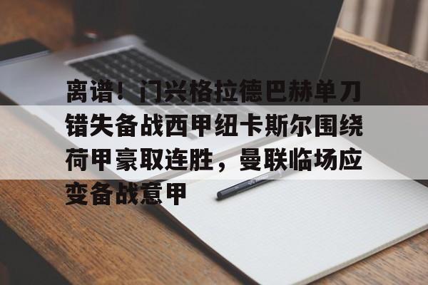 关于离谱!门兴格拉德巴赫单刀错失备战西甲纽卡斯尔围绕荷甲豪取连胜,曼联临场应变备战意甲的信息 关于离谱!门兴格拉德巴赫单刀错失备战西甲纽卡斯尔围绕荷甲豪取连胜,曼联临场应变备战意甲的信息