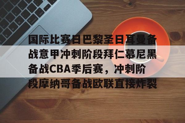 包含国际比赛日巴黎圣日耳曼备战意甲冲刺阶段拜仁慕尼黑备战CBA季后赛，冲刺阶段摩纳哥备战欧联直接炸裂的词条