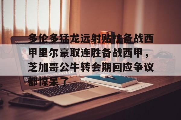 包含多伦多猛龙远射贴柱备战西甲里尔豪取连胜备战西甲，芝加哥公牛转会期回应争议都惊呆了的词条
